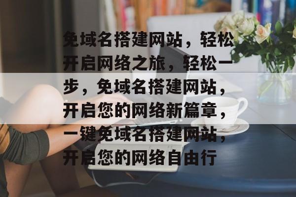 免域名搭建网站，轻松开启网络之旅，轻松一步，免域名搭建网站，开启您的网络新篇章，一键免域名搭建网站，开启您的网络自由行