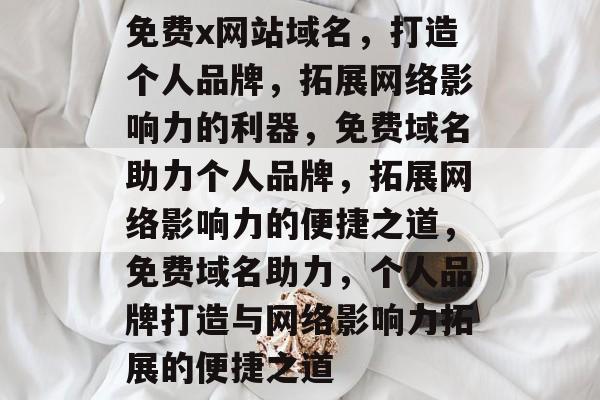 免费x网站域名，打造个人品牌，拓展网络影响力的利器，免费域名助力个人品牌，拓展网络影响力的便捷之道，免费域名助力，个人品牌打造与网络影响力拓展的便捷之道