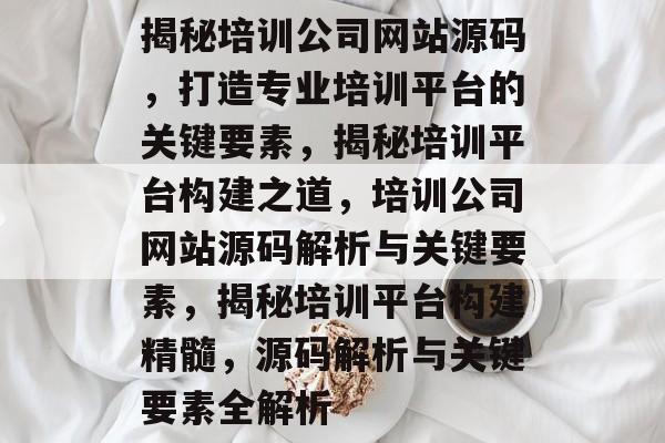 揭秘培训公司网站源码，打造专业培训平台的关键要素，揭秘培训平台构建之道，培训公司网站源码解析与关键要素，揭秘培训平台构建精髓，源码解析与关键要素全解析
