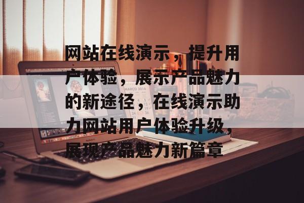 网站在线演示，提升用户体验，展示产品魅力的新途径，在线演示助力网站用户体验升级，展现产品魅力新篇章
