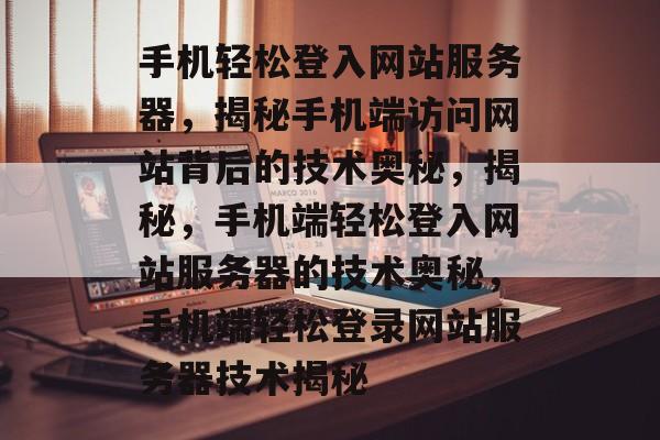 手机轻松登入网站服务器，揭秘手机端访问网站背后的技术奥秘，揭秘，手机端轻松登入网站服务器的技术奥秘，手机端轻松登录网站服务器技术揭秘