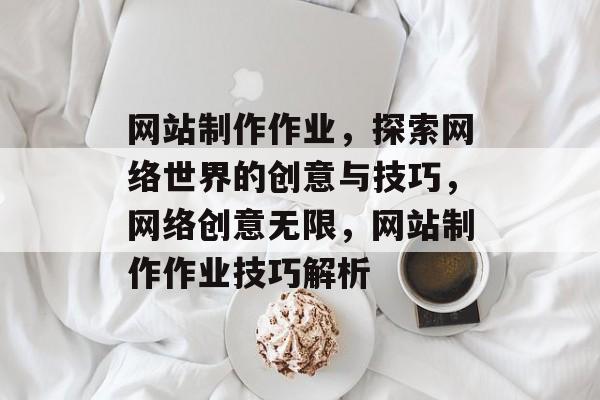 网站制作作业，探索网络世界的创意与技巧，网络创意无限，网站制作作业技巧解析