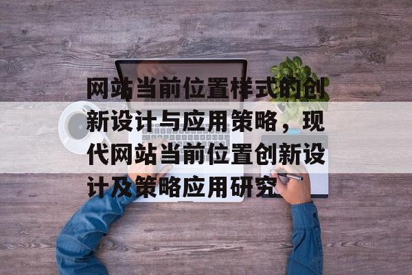 网站当前位置样式的创新设计与应用策略，现代网站当前位置创新设计及策略应用研究