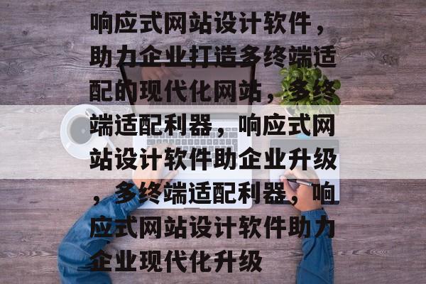 响应式网站设计软件，助力企业打造多终端适配的现代化网站，多终端适配利器，响应式网站设计软件助企业升级，多终端适配利器，响应式网站设计软件助力企业现代化升级