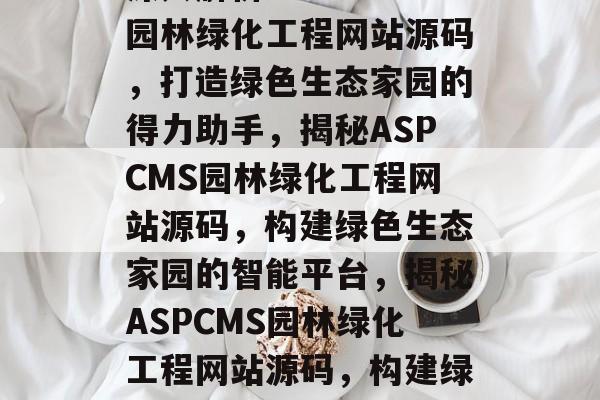 深入解析ASPCMS园林绿化工程网站源码，打造绿色生态家园的得力助手，揭秘ASPCMS园林绿化工程网站源码，构建绿色生态家园的智能平台，揭秘ASPCMS园林绿化工程网站源码，构建绿色生态家园的智能平台