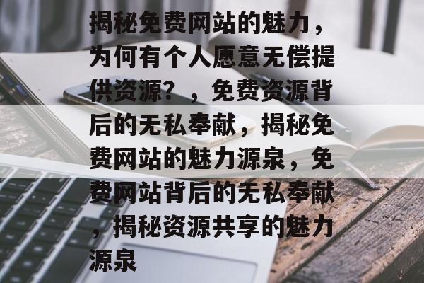 揭秘免费网站的魅力，为何有个人愿意无偿提供资源？，免费资源背后的无私奉献，揭秘免费网站的魅力源泉，免费网站背后的无私奉献，揭秘资源共享的魅力源泉