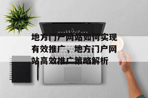 地方门户网站如何实现有效推广，地方门户网站高效推广策略解析
