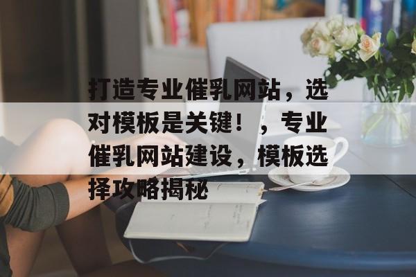 打造专业催乳网站，选对模板是关键！，专业催乳网站建设，模板选择攻略揭秘
