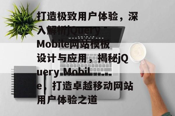 打造极致用户体验，深入解析jQuery Mobile网站模板设计与应用，揭秘jQuery Mobile，打造卓越移动网站用户体验之道