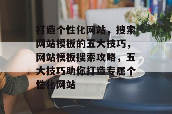 打造个性化网站，搜索网站模板的五大技巧，网站模板搜索攻略，五大技巧助你打造专属个性化网站