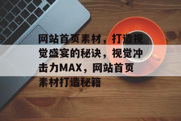 网站首页素材，打造视觉盛宴的秘诀，视觉冲击力MAX，网站首页素材打造秘籍