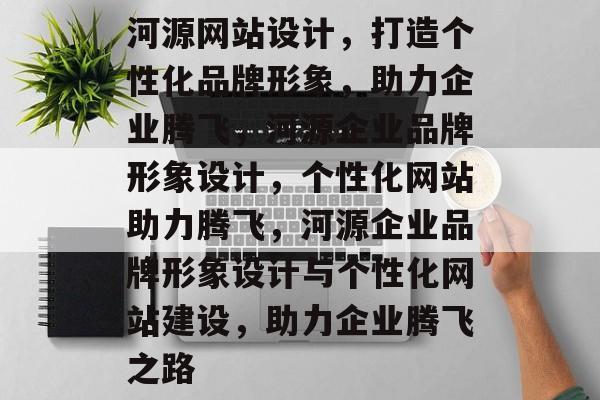 河源网站设计，打造个性化品牌形象，助力企业腾飞，河源企业品牌形象设计，个性化网站助力腾飞，河源企业品牌形象设计与个性化网站建设，助力企业腾飞之路