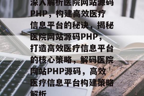 深入解析医院网站源码PHP，构建高效医疗信息平台的秘诀，揭秘医院网站源码PHP，打造高效医疗信息平台的核心策略，解码医院网站PHP源码，高效医疗信息平台构建策略解析