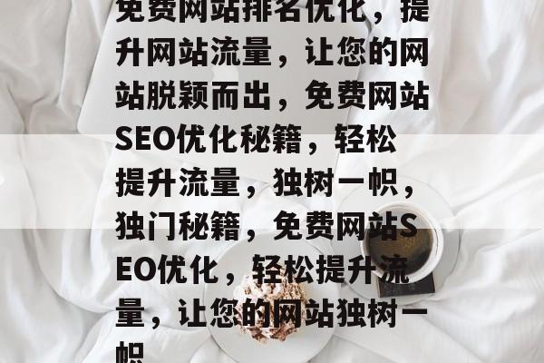 免费网站排名优化，提升网站流量，让您的网站脱颖而出，免费网站SEO优化秘籍，轻松提升流量，独树一帜，独门秘籍，免费网站SEO优化，轻松提升流量，让您的网站独树一帜