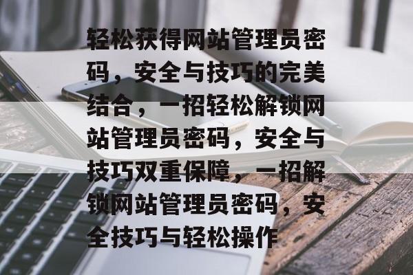 轻松获得网站管理员密码，安全与技巧的完美结合，一招轻松解锁网站管理员密码，安全与技巧双重保障，一招解锁网站管理员密码，安全技巧与轻松操作