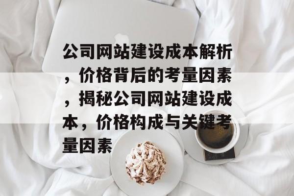 公司网站建设成本解析，价格背后的考量因素，揭秘公司网站建设成本，价格构成与关键考量因素