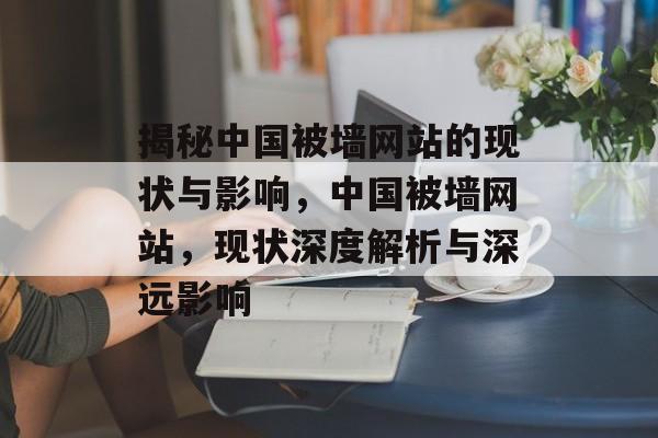 揭秘中国被墙网站的现状与影响，中国被墙网站，现状深度解析与深远影响