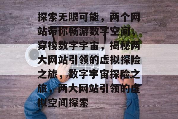探索无限可能，两个网站带你畅游数字空间，穿梭数字宇宙，揭秘两大网站引领的虚拟探险之旅，数字宇宙探险之旅，两大网站引领的虚拟空间探索