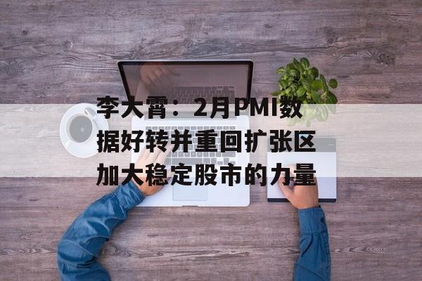 李大霄：2月PMI数据好转并重回扩张区 加大稳定股市的力量