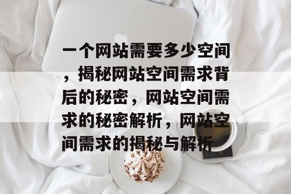 一个网站需要多少空间，揭秘网站空间需求背后的秘密，网站空间需求的秘密解析，网站空间需求的揭秘与解析