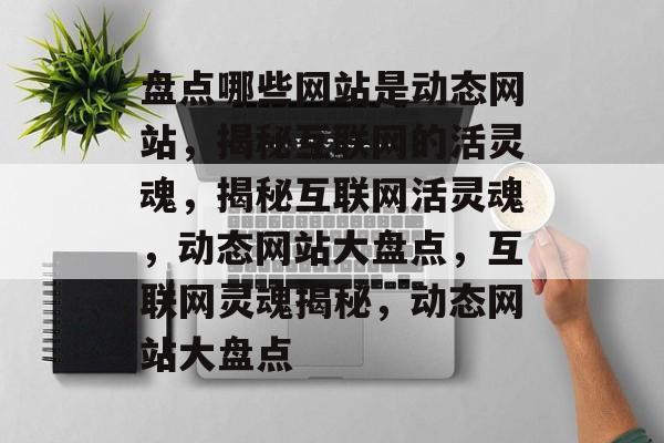盘点哪些网站是动态网站，揭秘互联网的活灵魂，揭秘互联网活灵魂，动态网站大盘点，互联网灵魂揭秘，动态网站大盘点