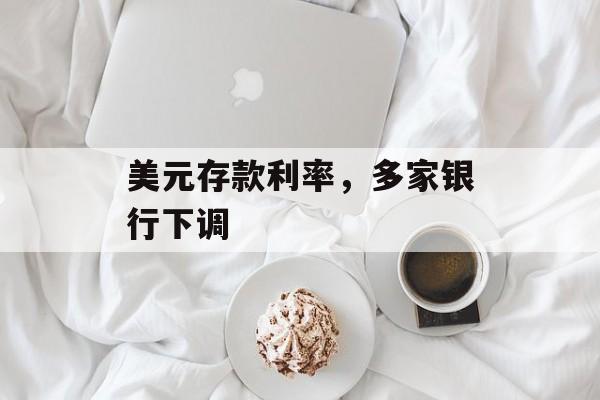 美元存款利率，多家银行下调