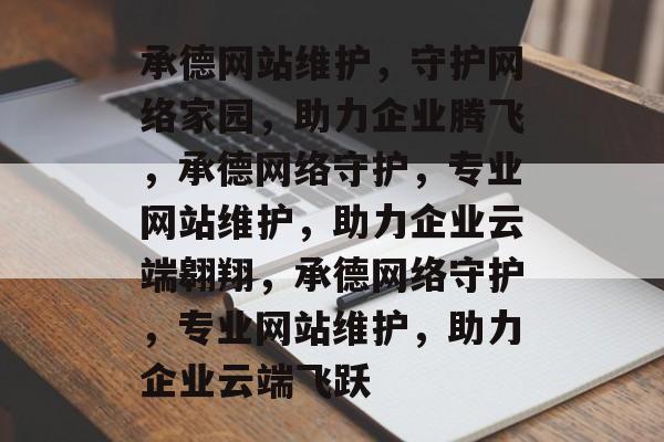 承德网站维护，守护网络家园，助力企业腾飞，承德网络守护，专业网站维护，助力企业云端翱翔，承德网络守护，专业网站维护，助力企业云端飞跃