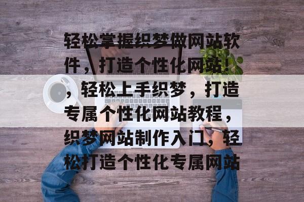轻松掌握织梦做网站软件，打造个性化网站！，轻松上手织梦，打造专属个性化网站教程，织梦网站制作入门，轻松打造个性化专属网站