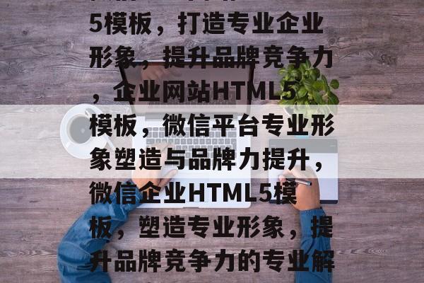 微信企业网站HTML5模板，打造专业企业形象，提升品牌竞争力，企业网站HTML5模板，微信平台专业形象塑造与品牌力提升，微信企业HTML5模板，塑造专业形象，提升品牌竞争力的专业解决方案