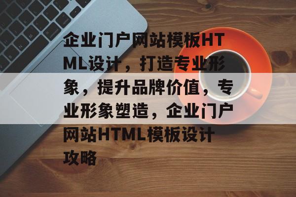 企业门户网站模板HTML设计，打造专业形象，提升品牌价值，专业形象塑造，企业门户网站HTML模板设计攻略