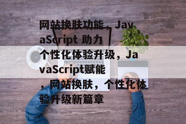 网站换肤功能，JavaScript 助力个性化体验升级，JavaScript赋能，网站换肤，个性化体验升级新篇章