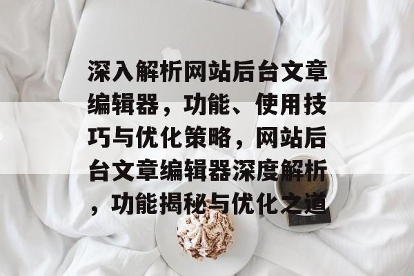 深入解析网站后台文章编辑器，功能、使用技巧与优化策略，网站后台文章编辑器深度解析，功能揭秘与优化之道