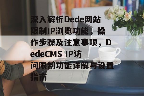 深入解析Dede网站限制IP浏览功能，操作步骤及注意事项，DedeCMS IP访问限制功能详解与设置指南