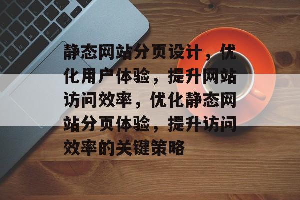 静态网站分页设计，优化用户体验，提升网站访问效率，优化静态网站分页体验，提升访问效率的关键策略