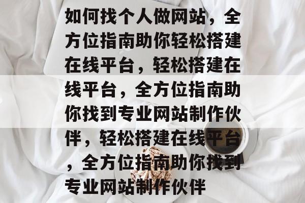 如何找个人做网站，全方位指南助你轻松搭建在线平台，轻松搭建在线平台，全方位指南助你找到专业网站制作伙伴，轻松搭建在线平台，全方位指南助你找到专业网站制作伙伴
