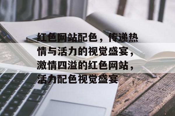 红色网站配色，传递热情与活力的视觉盛宴，激情四溢的红色网站，活力配色视觉盛宴
