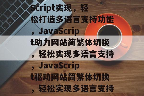 网站简繁切换JavaScript实现，轻松打造多语言支持功能，JavaScript助力网站简繁体切换，轻松实现多语言支持，JavaScript驱动网站简繁体切换，轻松实现多语言支持功能