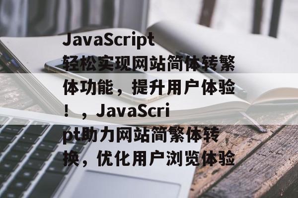 JavaScript轻松实现网站简体转繁体功能，提升用户体验！，JavaScript助力网站简繁体转换，优化用户浏览体验