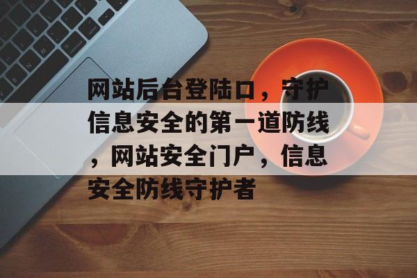 网站后台登陆口，守护信息安全的第一道防线，网站安全门户，信息安全防线守护者