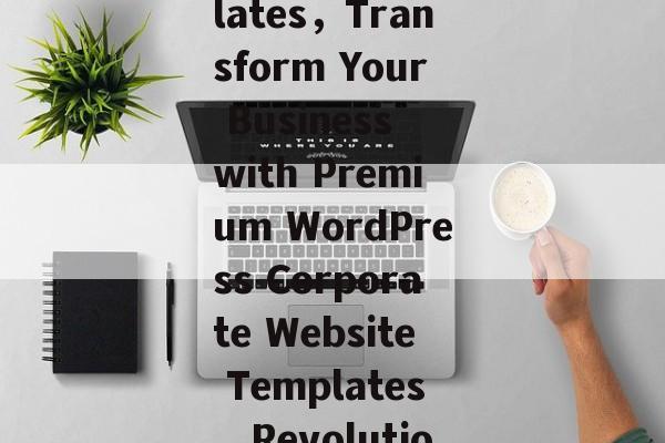 Revamp Your Business Presence with the Ultimate WordPress Corporate Website Templates，Transform Your Business with Premium WordPress Corporate Website Templates，Revolutionize Your Business with Top-Notch WordPress Corporate Website Templates