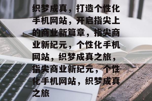织梦成真，打造个性化手机网站，开启指尖上的商业新篇章，指尖商业新纪元，个性化手机网站，织梦成真之旅，指尖商业新纪元，个性化手机网站，织梦成真之旅