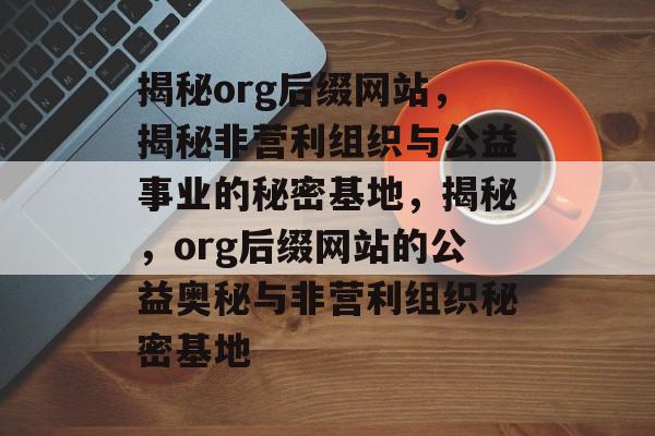 揭秘org后缀网站，揭秘非营利组织与公益事业的秘密基地，揭秘，org后缀网站的公益奥秘与非营利组织秘密基地