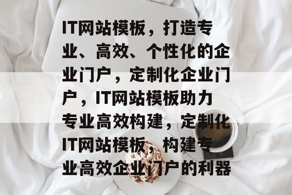 IT网站模板，打造专业、高效、个性化的企业门户，定制化企业门户，IT网站模板助力专业高效构建，定制化IT网站模板，构建专业高效企业门户的利器