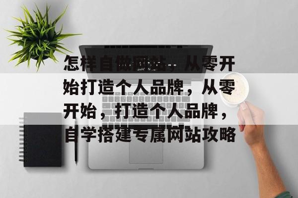 怎样自做网站，从零开始打造个人品牌，从零开始，打造个人品牌，自学搭建专属网站攻略