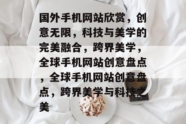国外手机网站欣赏，创意无限，科技与美学的完美融合，跨界美学，全球手机网站创意盘点，全球手机网站创意盘点，跨界美学与科技之美