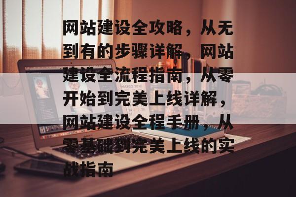 网站建设全攻略，从无到有的步骤详解，网站建设全流程指南，从零开始到完美上线详解，网站建设全程手册，从零基础到完美上线的实战指南
