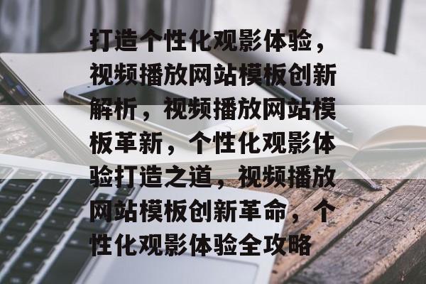 打造个性化观影体验，视频播放网站模板创新解析，视频播放网站模板革新，个性化观影体验打造之道，视频播放网站模板创新革命，个性化观影体验全攻略