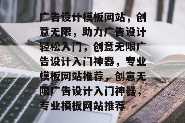广告设计模板网站，创意无限，助力广告设计轻松入门，创意无限广告设计入门神器，专业模板网站推荐，创意无限广告设计入门神器，专业模板网站推荐