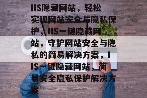 IIS隐藏网站，轻松实现网站安全与隐私保护，IIS一键隐藏网站，守护网站安全与隐私的简易解决方案，IIS一键隐藏网站，简易安全隐私保护解决方案