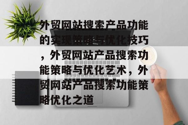 外贸网站搜索产品功能的实现策略与优化技巧，外贸网站产品搜索功能策略与优化艺术，外贸网站产品搜索功能策略优化之道